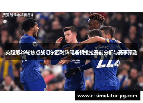 英超第29轮焦点战切尔西对阵阿斯顿维拉赛前分析与赛事预测 英超第29轮焦点战切尔西对阵阿斯顿维拉赛前分析与赛事预测