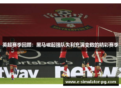 英超赛季回顾:黑马崛起强队失利充满变数的精彩赛季 英超赛季回顾:黑马崛起强队失利充满变数的精彩赛季