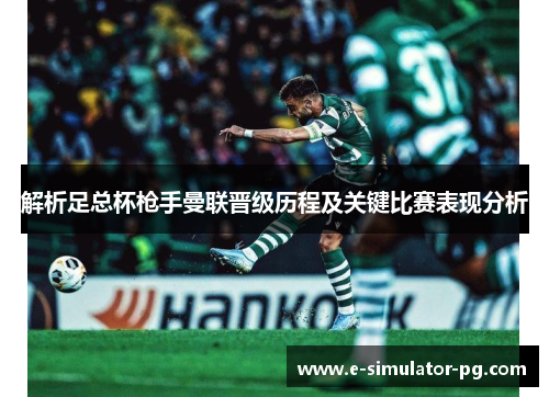 解析足总杯枪手曼联晋级历程及关键比赛表现分析