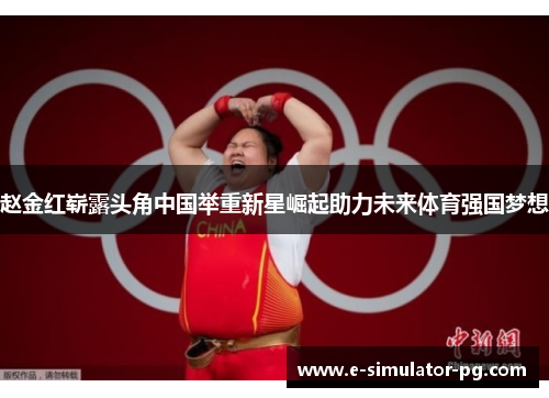 赵金红崭露头角中国举重新星崛起助力未来体育强国梦想 赵金红崭露头角中国举重新星崛起助力未来体育强国梦想