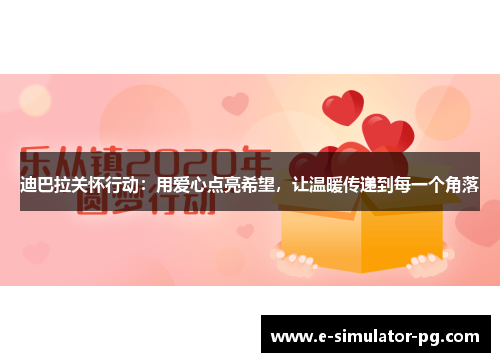 迪巴拉关怀行动:用爱心点亮希望,让温暖传递到每一个角落 迪巴拉关怀行动:用爱心点亮希望,让温暖传递到每一个角落