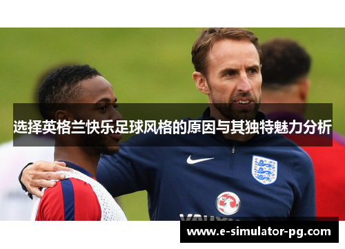 选择英格兰快乐足球风格的原因与其独特魅力分析 选择英格兰快乐足球风格的原因与其独特魅力分析