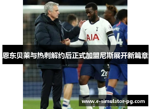 恩东贝莱与热刺解约后正式加盟尼斯展开新篇章