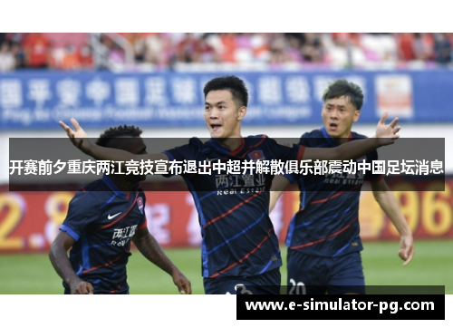 开赛前夕重庆两江竞技宣布退出中超并解散俱乐部震动中国足坛消息